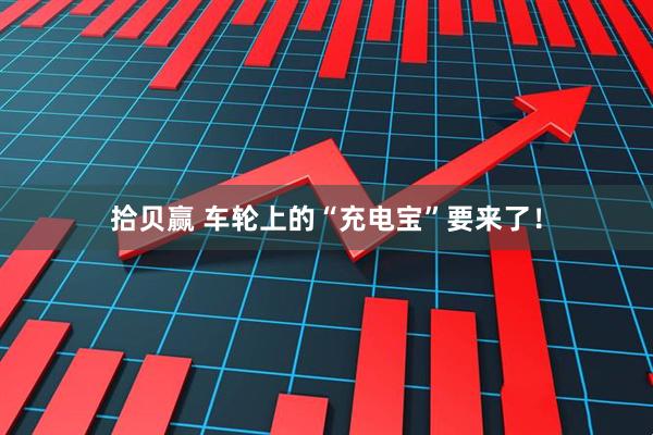 拾贝赢 车轮上的“充电宝”要来了！
