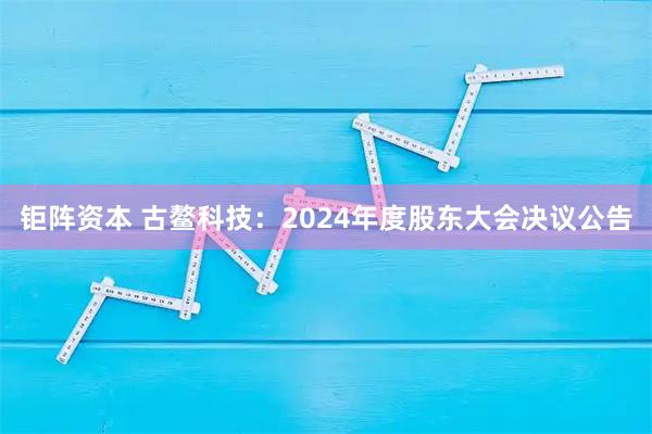 钜阵资本 古鳌科技：2024年度股东大会决议公告