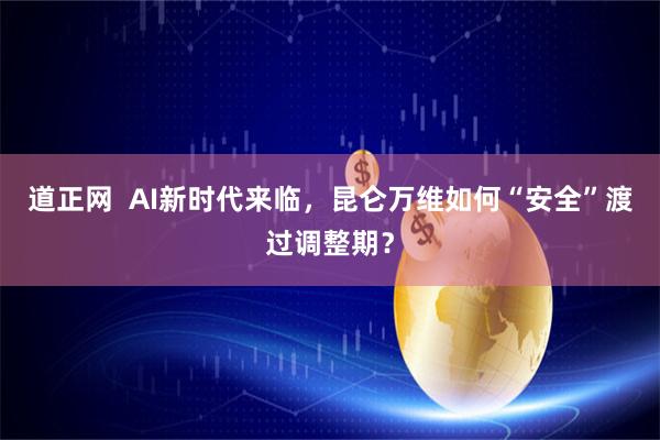 道正网  AI新时代来临，昆仑万维如何“安全”渡过调整期？