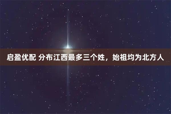 启盈优配 分布江西最多三个姓，始祖均为北方人
