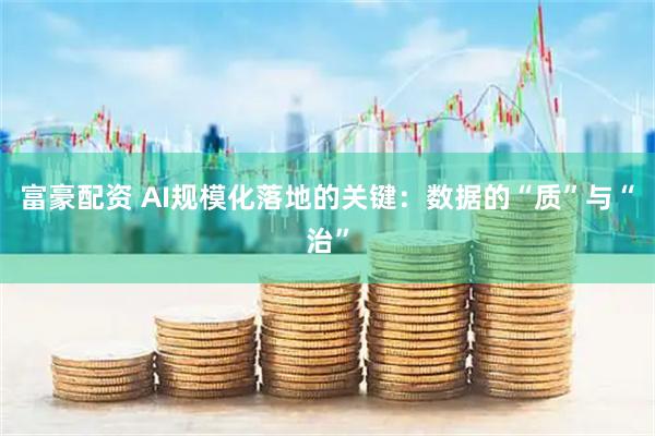 富豪配资 AI规模化落地的关键：数据的“质”与“治”