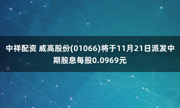中祥配资 威高股份(01066)将于11月21日派发中期股息每股0.0969元