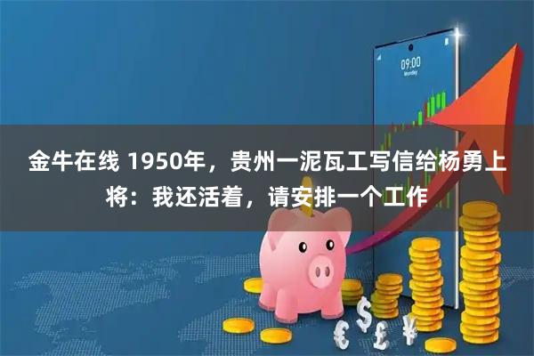金牛在线 1950年，贵州一泥瓦工写信给杨勇上将：我还活着，请安排一个工作
