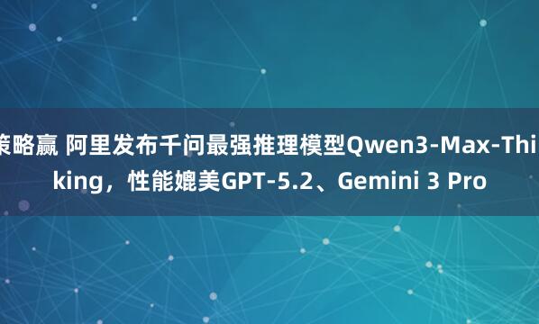 策略赢 阿里发布千问最强推理模型Qwen3-Max-Thinking，性能媲美GPT-5.2、Gemini 3 Pro
