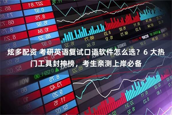 炫多配资 考研英语复试口语软件怎么选？6 大热门工具封神榜，考生亲测上岸必备