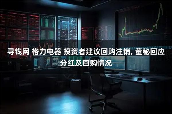 寻钱网 格力电器 投资者建议回购注销, 董秘回应分红及回购情况
