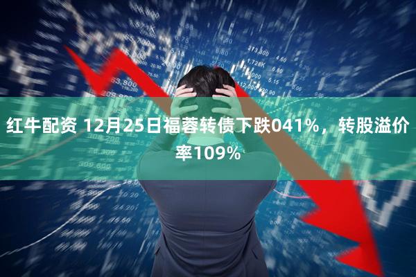 红牛配资 12月25日福蓉转债下跌041%，转股溢价率109%