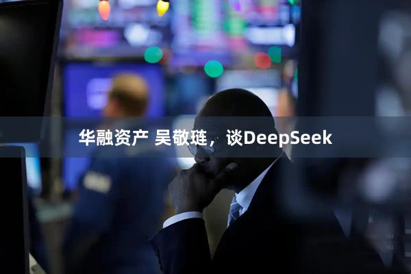 华融资产 吴敬琏，谈DeepSeek