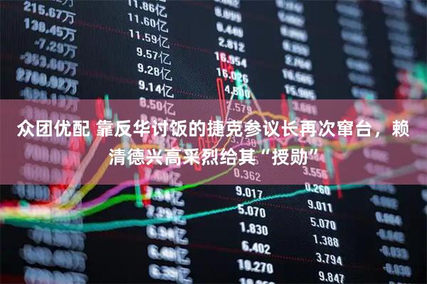 众团优配 靠反华讨饭的捷克参议长再次窜台，赖清德兴高采烈给其“授勋”