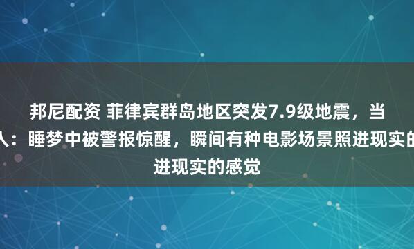邦尼配资 菲律宾群岛地区突发7.9级地震，当地华人：睡梦中被警报惊醒，瞬间有种电影场景照进现实的感觉